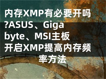 內(nèi)存XMP有必要開嗎?ASUS、Gigabyte、MSI主板開啟XMP提高內(nèi)存頻率方法