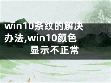 win10條紋的解決辦法,win10顏色顯示不正常