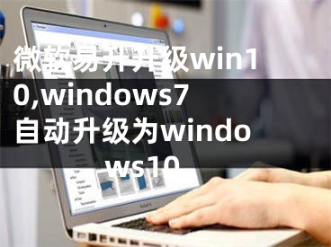 微軟易升升級win10,windows7自動升級為windows10