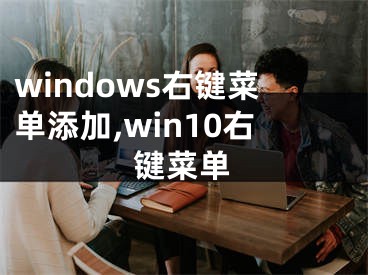 windows右鍵菜單添加,win10右鍵菜單