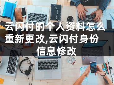 云閃付的個(gè)人資料怎么重新更改,云閃付身份信息修改