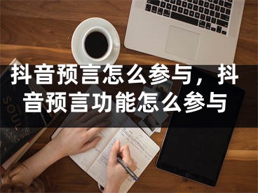 抖音預(yù)言怎么參與，抖音預(yù)言功能怎么參與