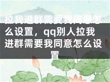 拉我進群需要我同意怎么設置，qq別人拉我進群需要我同意怎么設置