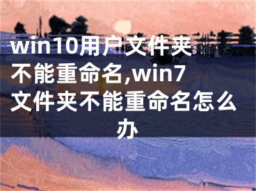 win10用戶文件夾不能重命名,win7文件夾不能重命名怎么辦