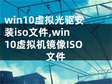 win10虛擬光驅(qū)安裝iso文件,win10虛擬機(jī)鏡像ISO文件