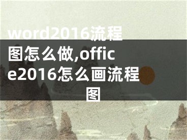 word2016流程圖怎么做,office2016怎么畫(huà)流程圖