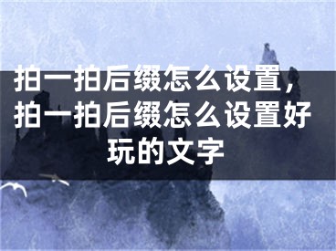 拍一拍后綴怎么設置，拍一拍后綴怎么設置好玩的文字