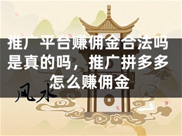 推廣平臺(tái)賺傭金合法嗎是真的嗎，推廣拼多多怎么賺傭金