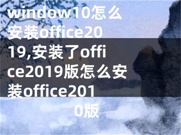 window10怎么安裝office2019,安裝了office2019版怎么安裝office2010版