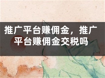 推廣平臺賺傭金，推廣平臺賺傭金交稅嗎