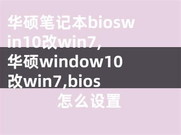 華碩筆記本bioswin10改win7,華碩window10改win7,bios怎么設置