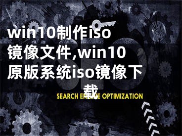 win10制作iso鏡像文件,win10原版系統(tǒng)iso鏡像下載