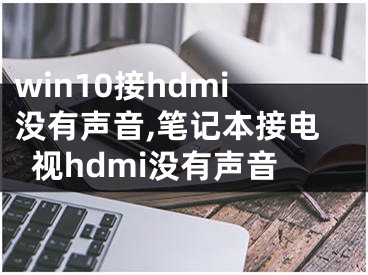 win10接hdmi沒(méi)有聲音,筆記本接電視hdmi沒(méi)有聲音