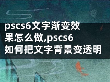 pscs6文字漸變效果怎么做,pscs6如何把文字背景變透明