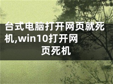 臺(tái)式電腦打開網(wǎng)頁就死機(jī),win10打開網(wǎng)頁死機(jī)