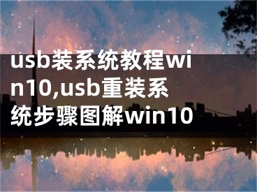 usb裝系統(tǒng)教程win10,usb重裝系統(tǒng)步驟圖解win10