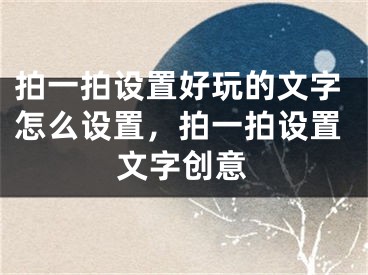 拍一拍設(shè)置好玩的文字怎么設(shè)置，拍一拍設(shè)置文字創(chuàng)意