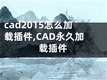 cad2015怎么加載插件,CAD永久加載插件