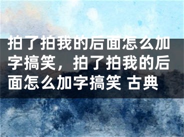 拍了拍我的后面怎么加字搞笑，拍了拍我的后面怎么加字搞笑 古典