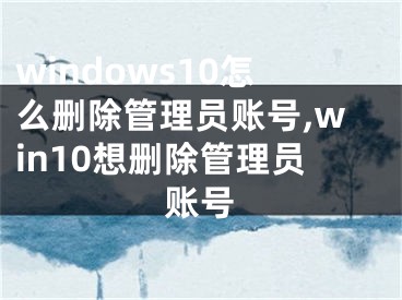 windows10怎么刪除管理員賬號(hào),win10想刪除管理員賬號(hào)