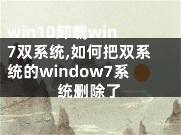 win10卸載win7雙系統(tǒng),如何把雙系統(tǒng)的window7系統(tǒng)刪除了