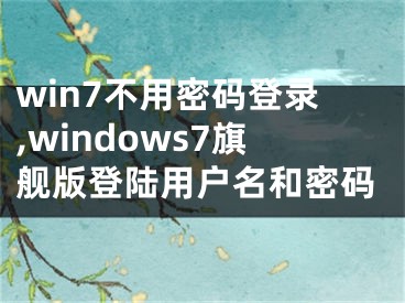 win7不用密碼登錄,windows7旗艦版登陸用戶名和密碼