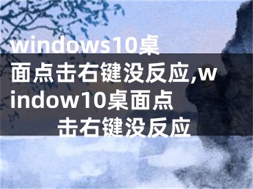 windows10桌面點擊右鍵沒反應,window10桌面點擊右鍵沒反應