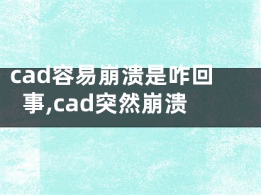 cad容易崩潰是咋回事,cad突然崩潰