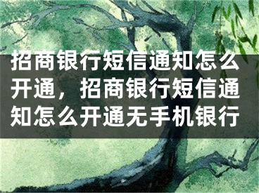 招商銀行短信通知怎么開通，招商銀行短信通知怎么開通無手機銀行