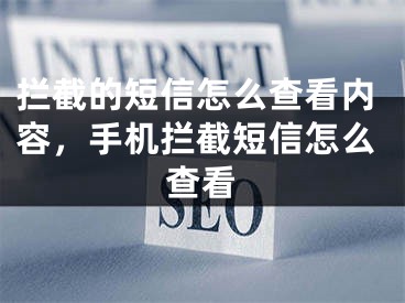 攔截的短信怎么查看內(nèi)容，手機攔截短信怎么查看