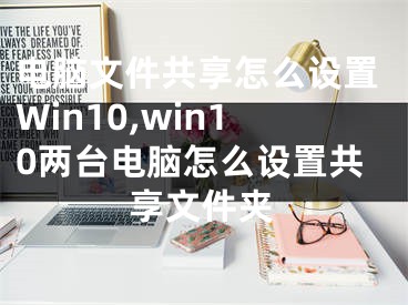 電腦文件共享怎么設置Win10,win10兩臺電腦怎么設置共享文件夾