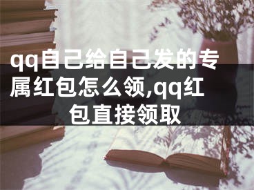 qq自己給自己發(fā)的專屬紅包怎么領(lǐng),qq紅包直接領(lǐng)取