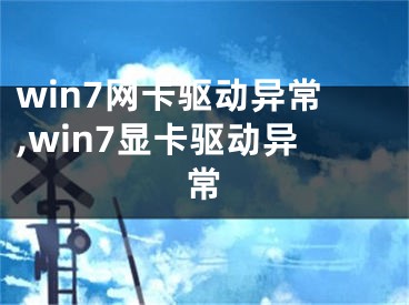 win7網(wǎng)卡驅(qū)動(dòng)異常,win7顯卡驅(qū)動(dòng)異常