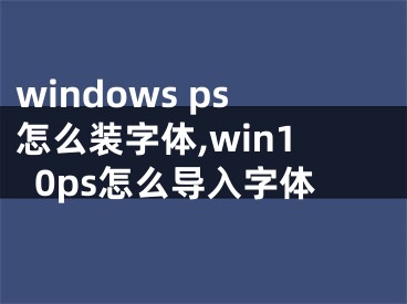 windows ps怎么裝字體,win10ps怎么導(dǎo)入字體