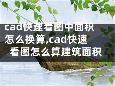 cad快速看圖中面積怎么換算,cad快速看圖怎么算建筑面積