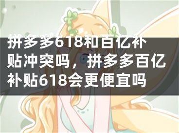 拼多多618和百億補貼沖突嗎，拼多多百億補貼618會更便宜嗎