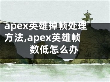 apex英雄掉幀處理方法,apex英雄幀數(shù)低怎么辦