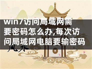 win7訪問(wèn)局域網(wǎng)需要密碼怎么辦,每次訪問(wèn)局域網(wǎng)電腦要輸密碼