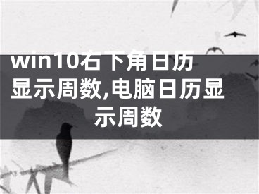 win10右下角日歷顯示周數(shù),電腦日歷顯示周數(shù)