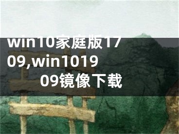 win10家庭版1709,win101909鏡像下載