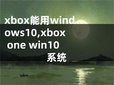 xbox能用windows10,xbox one win10系統(tǒng)