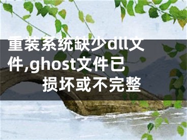 重裝系統(tǒng)缺少dll文件,ghost文件已損壞或不完整