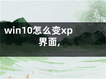 win10怎么變xp界面,