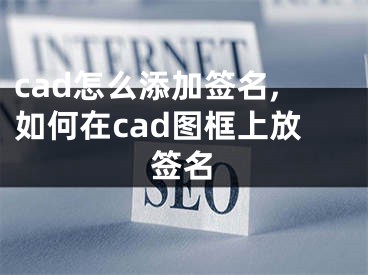 cad怎么添加簽名,如何在cad圖框上放簽名