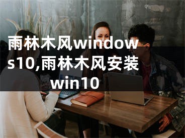 雨林木風windows10,雨林木風安裝win10