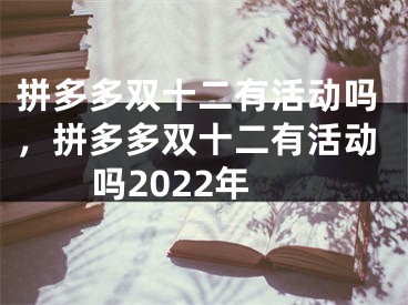 拼多多雙十二有活動(dòng)嗎，拼多多雙十二有活動(dòng)嗎2022年