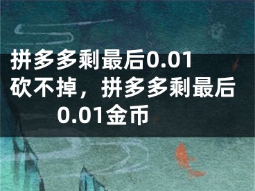 拼多多剩最后0.01砍不掉，拼多多剩最后0.01金幣