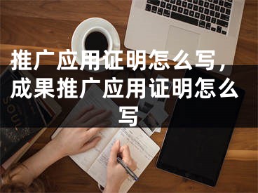 推廣應用證明怎么寫，成果推廣應用證明怎么寫