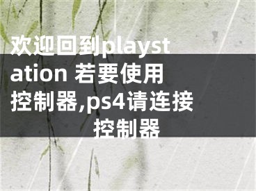 歡迎回到playstation 若要使用控制器,ps4請(qǐng)連接控制器