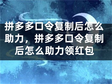 拼多多口令復(fù)制后怎么助力，拼多多口令復(fù)制后怎么助力領(lǐng)紅包